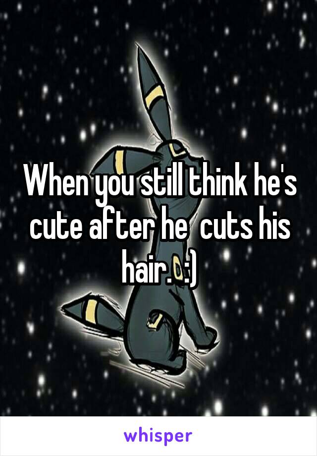 When you still think he's cute after he  cuts his hair.  :)