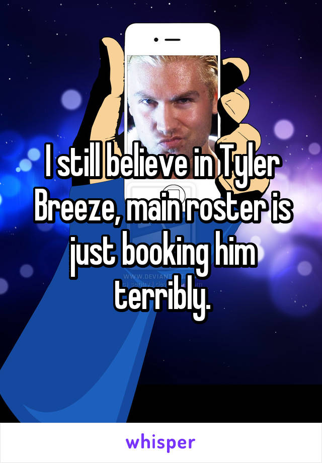 I still believe in Tyler Breeze, main roster is just booking him terribly.