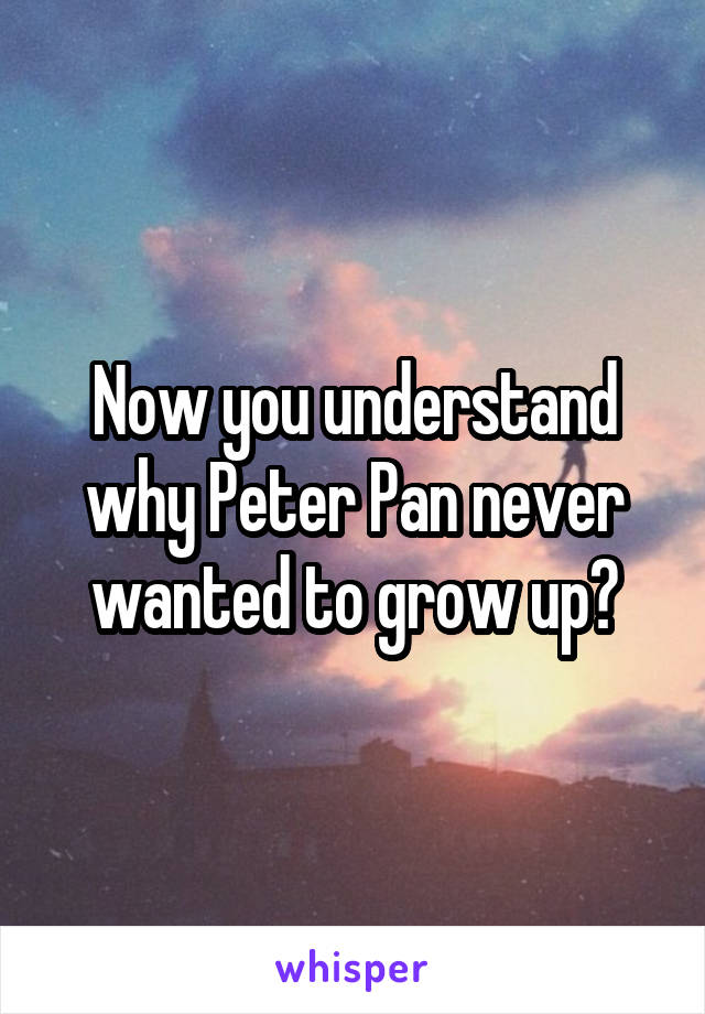 Now you understand why Peter Pan never wanted to grow up?