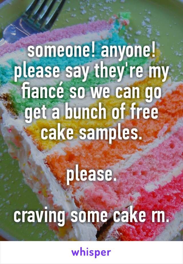 someone! anyone!
please say they're my fiancé so we can go get a bunch of free cake samples.

please.

craving some cake rn.