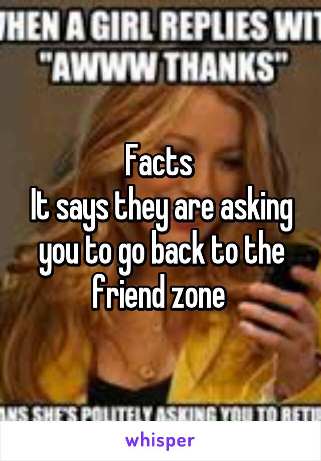 Facts 
It says they are asking you to go back to the friend zone 