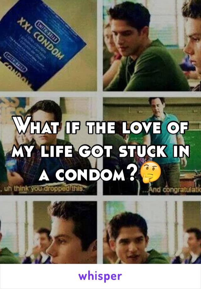 What if the love of my life got stuck in a condom?🤔