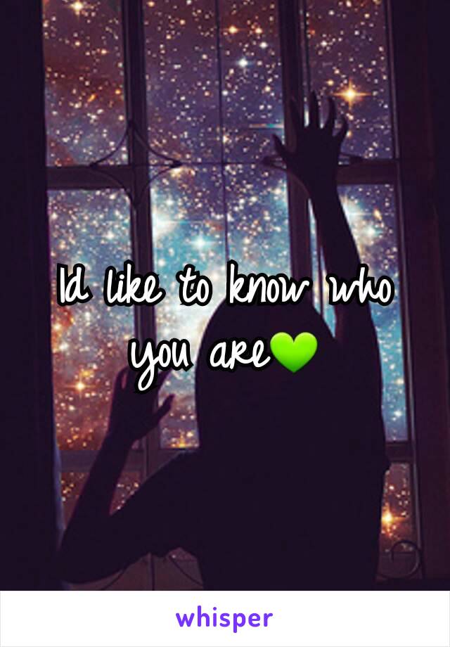 Id like to know who you are💚