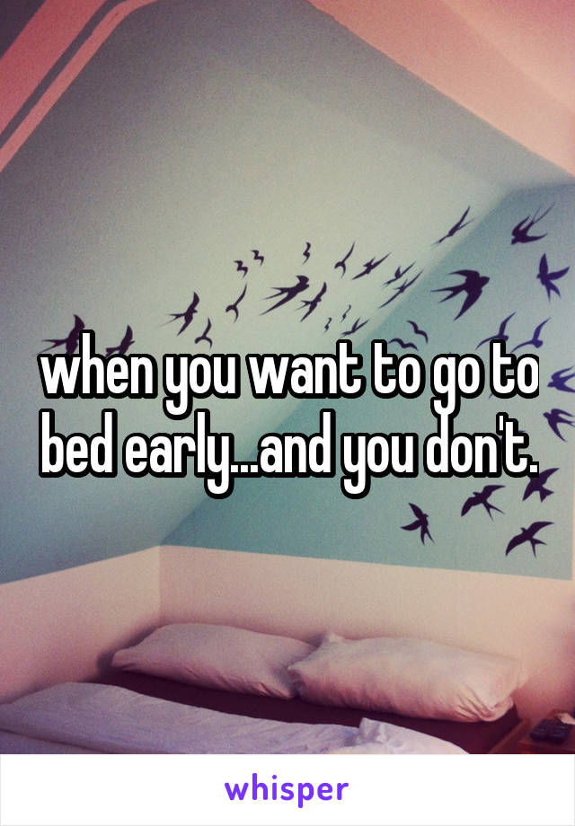 when you want to go to bed early...and you don't.