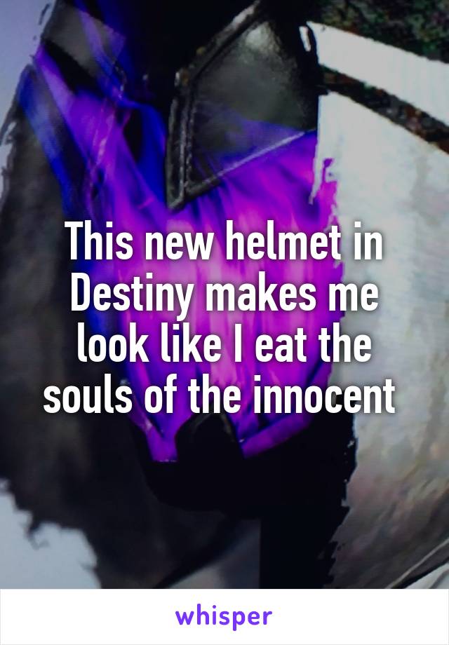 This new helmet in Destiny makes me look like I eat the souls of the innocent 