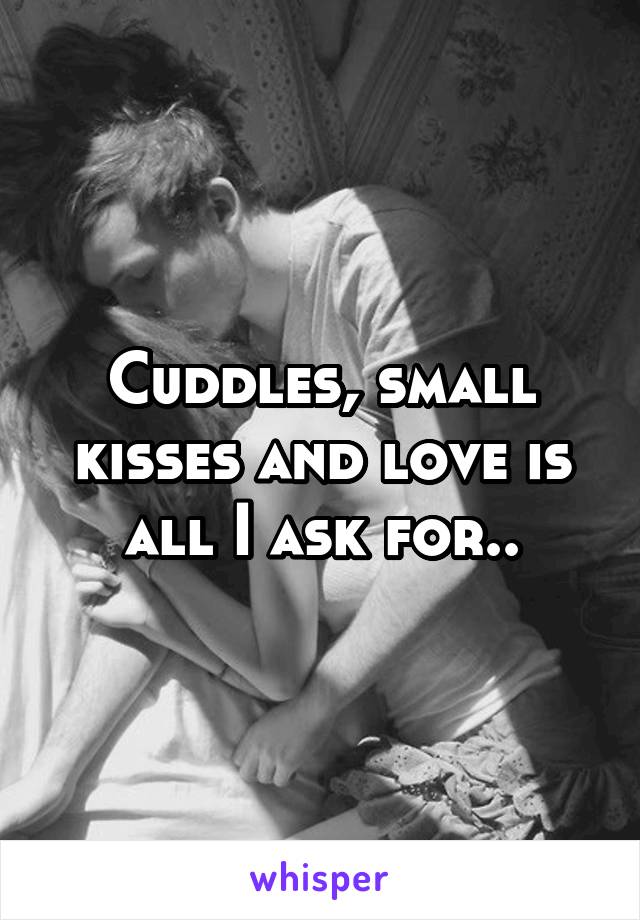 Cuddles, small kisses and love is all I ask for..