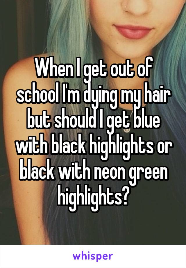 When I get out of school I'm dying my hair but should I get blue with black highlights or black with neon green highlights?