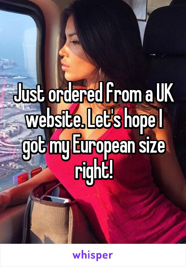 Just ordered from a UK website. Let's hope I got my European size right!