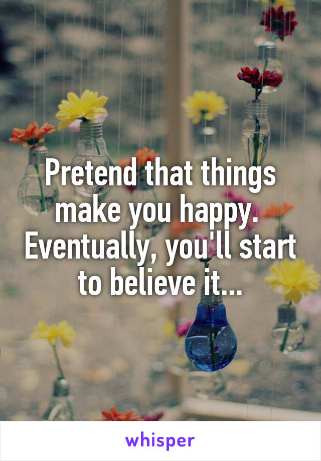 Pretend that things make you happy.  Eventually, you'll start to believe it...