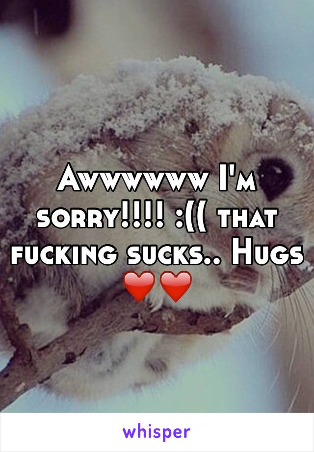 Awwwwww I'm sorry!!!! :(( that fucking sucks.. Hugs ❤️❤️