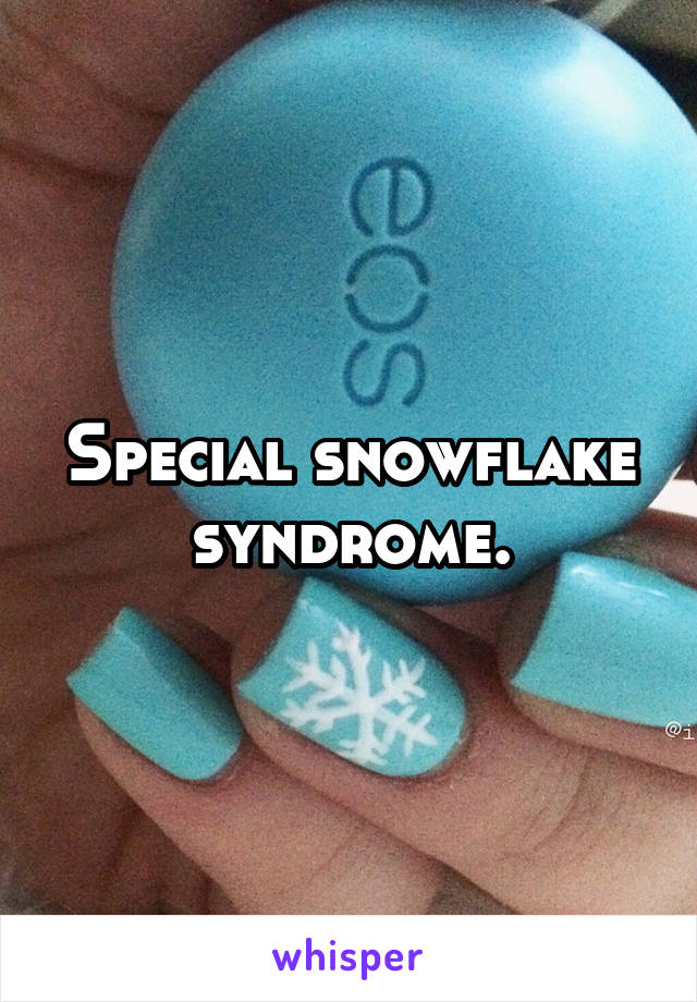 Special snowflake syndrome.