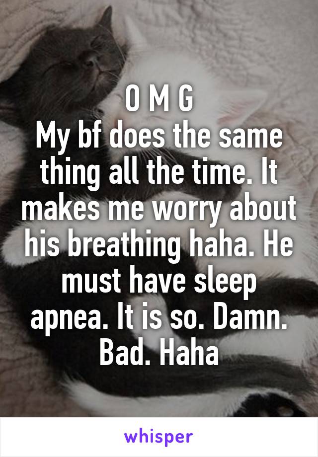 O M G
My bf does the same thing all the time. It makes me worry about his breathing haha. He must have sleep apnea. It is so. Damn. Bad. Haha