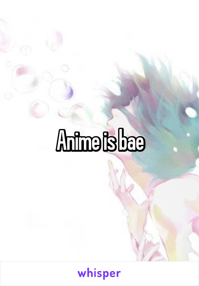 Anime is bae