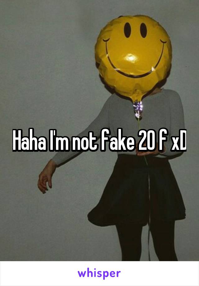 Haha I'm not fake 20 f xD