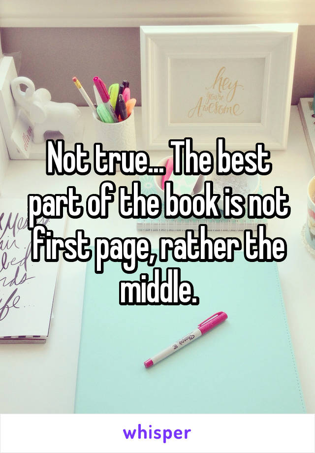 Not true... The best part of the book is not first page, rather the middle.