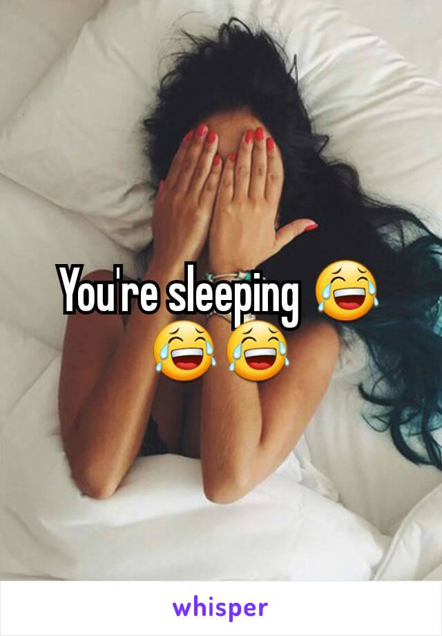 You're sleeping 😂😂😂