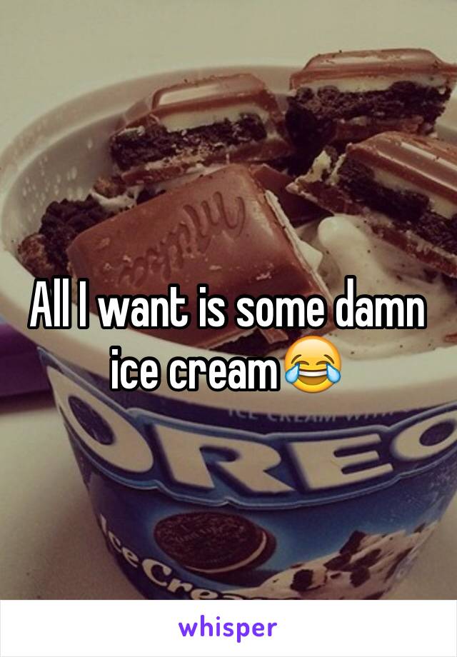 All I want is some damn ice cream😂