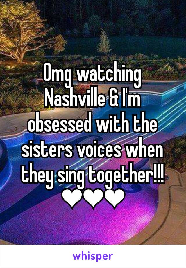 Omg watching Nashville & I'm obsessed with the sisters voices when they sing together!!! ❤❤❤