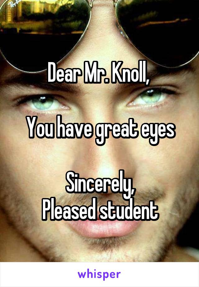 Dear Mr. Knoll, 

You have great eyes

Sincerely,
Pleased student