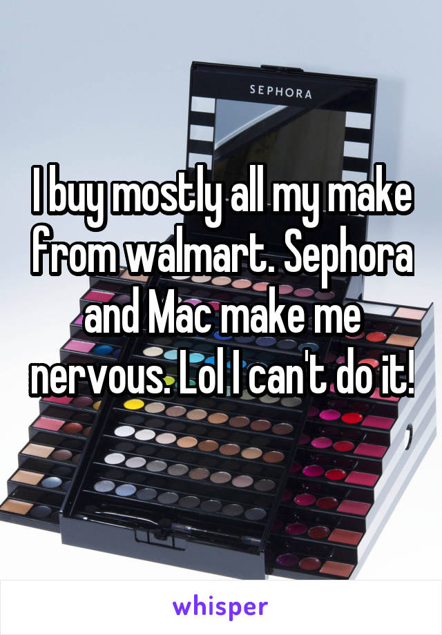 I buy mostly all my make from walmart. Sephora and Mac make me nervous. Lol I can't do it! 