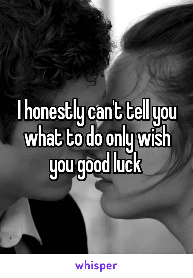 I honestly can't tell you what to do only wish you good luck 