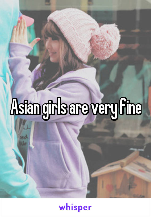 Asian girls are very fine