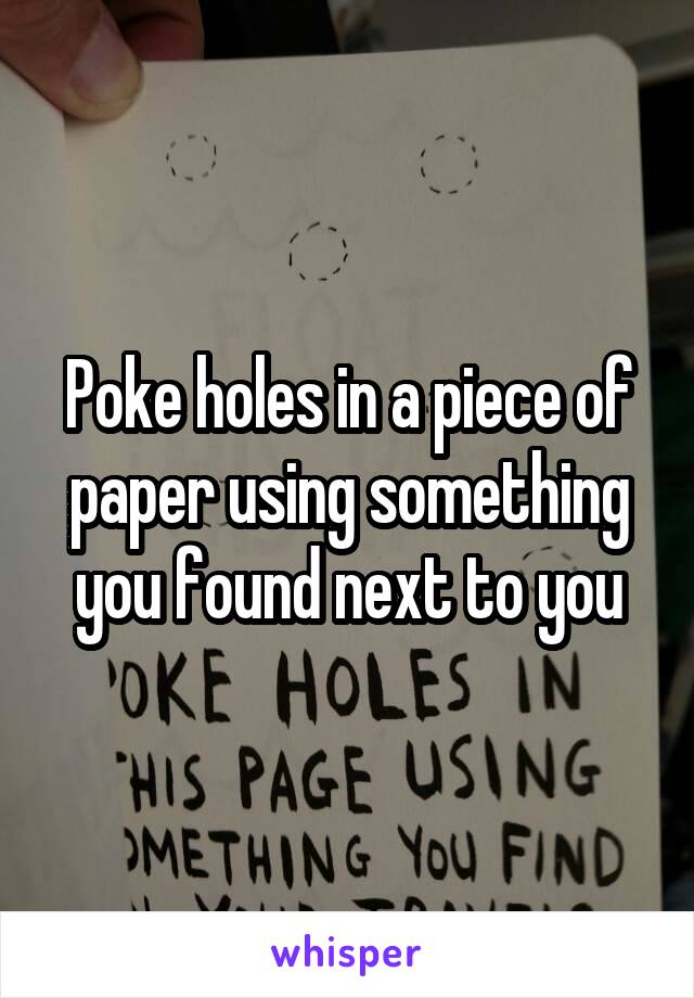 Poke holes in a piece of paper using something you found next to you