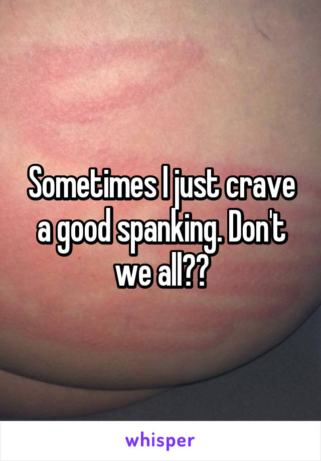 Sometimes I just crave a good spanking. Don't we all??