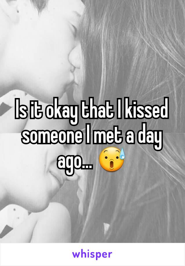 Is it okay that I kissed someone I met a day ago... 😰