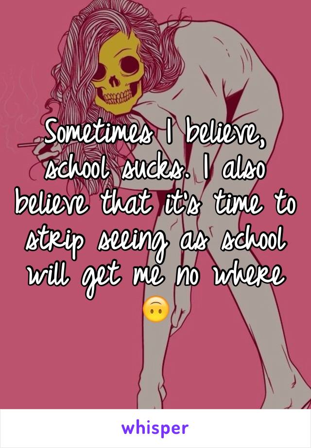 Sometimes I believe, school sucks. I also believe that it's time to strip seeing as school will get me no where 🙃