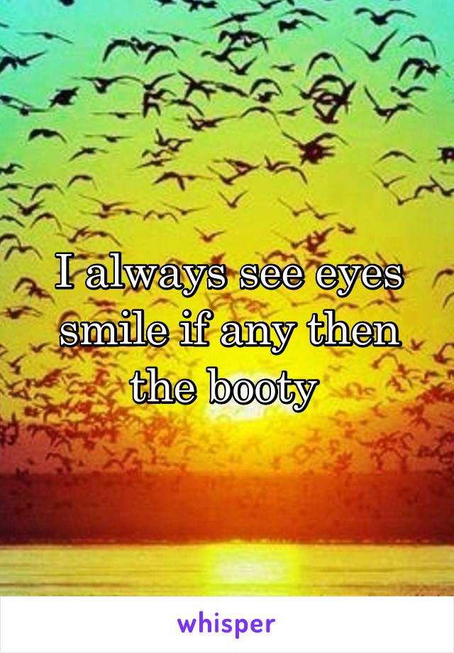 I always see eyes smile if any then the booty 