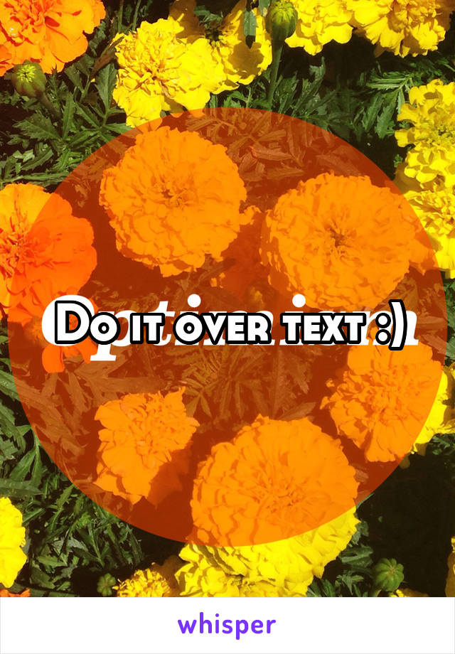 Do it over text :)