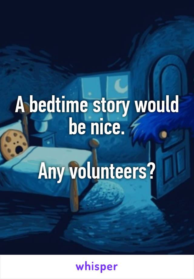 A bedtime story would be nice.

Any volunteers?