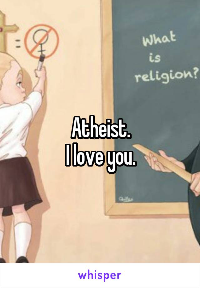 Atheist.
I love you.