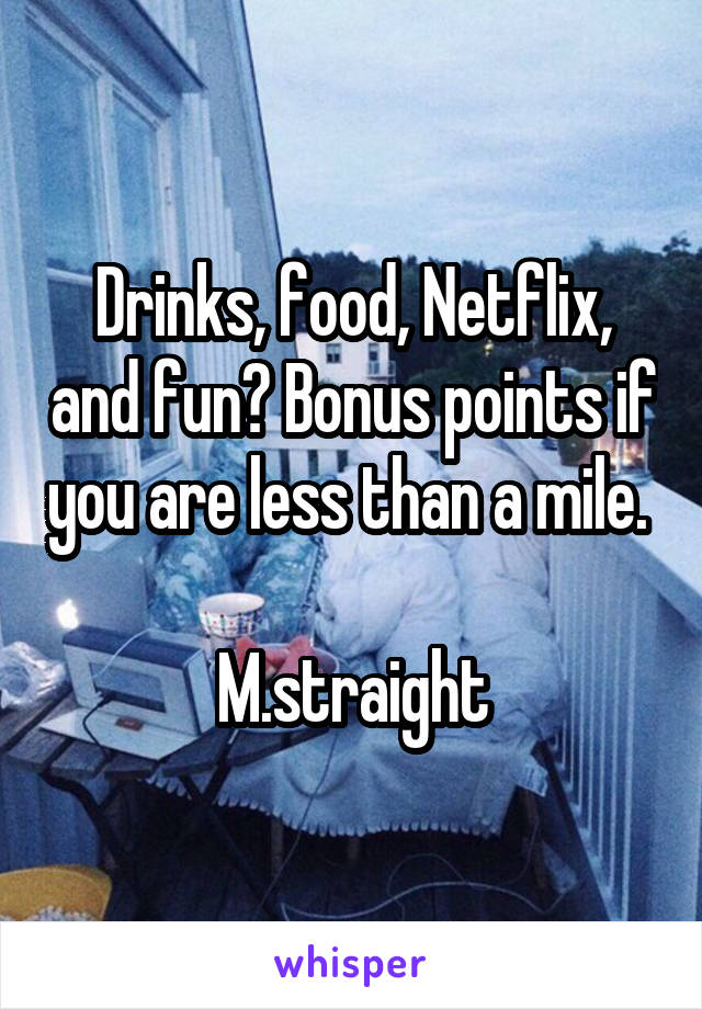 Drinks, food, Netflix, and fun? Bonus points if you are less than a mile. 

M.straight