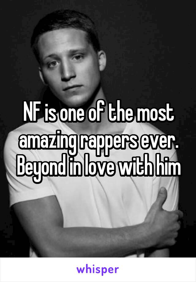 NF is one of the most amazing rappers ever. Beyond in love with him