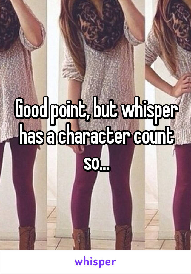 Good point, but whisper has a character count so...