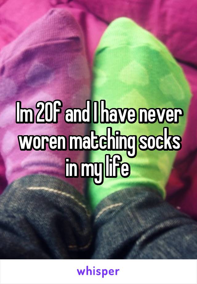 Im 20f and I have never woren matching socks in my life 