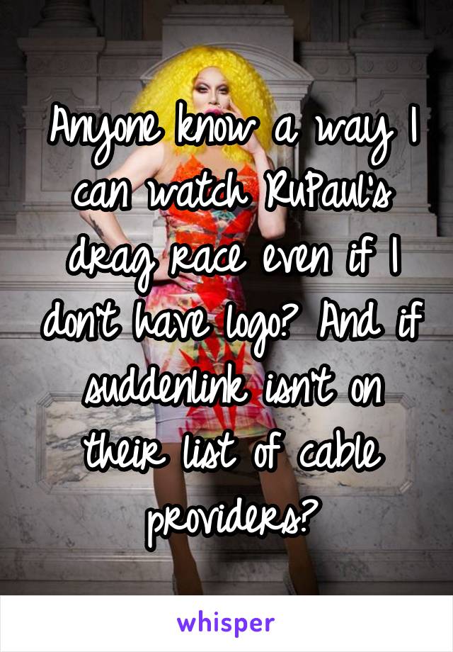 Anyone know a way I can watch RuPaul's drag race even if I don't have logo? And if suddenlink isn't on their list of cable providers?