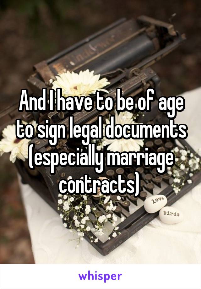 And I have to be of age to sign legal documents
(especially marriage contracts) 