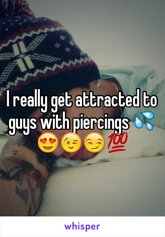 I really get attracted to guys with piercings 💦😍😉😏💯