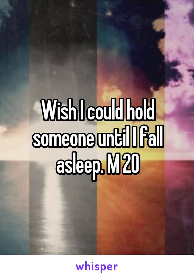 Wish I could hold someone until I fall asleep. M 20