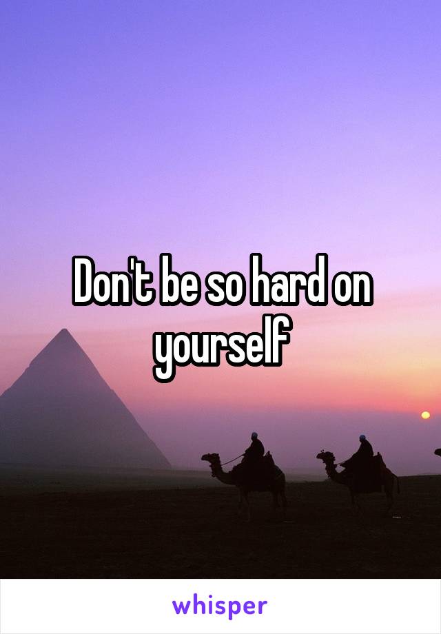 Don't be so hard on yourself