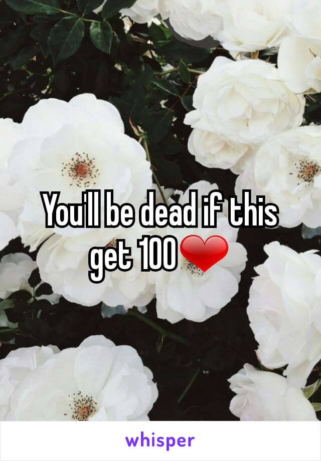 You'll be dead if this get 100❤