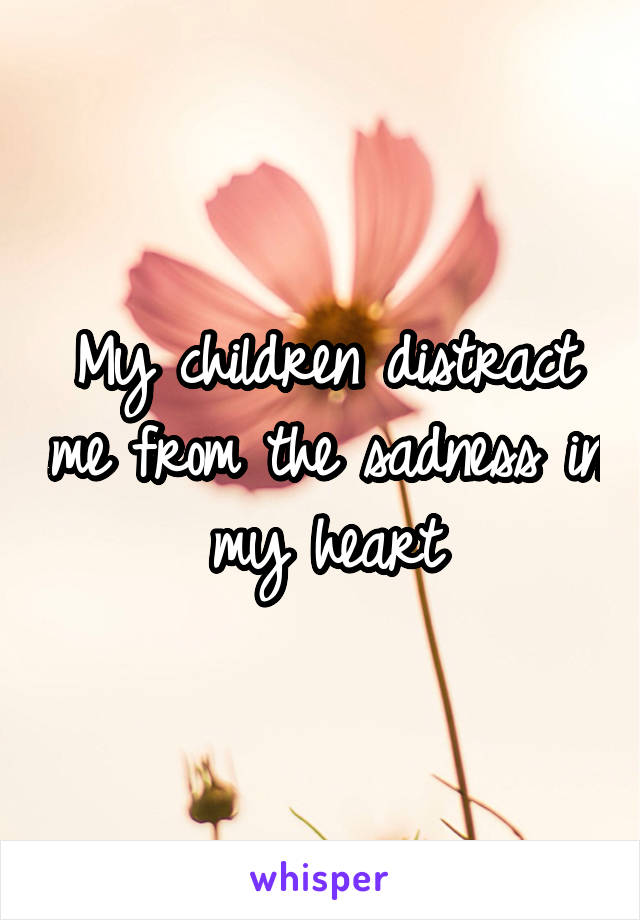 My children distract me from the sadness in my heart