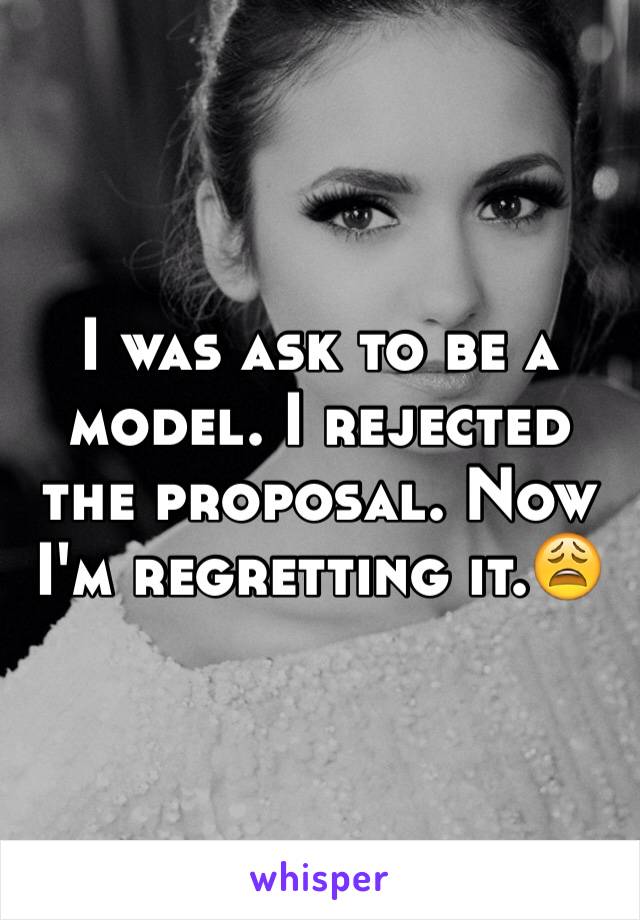 I was ask to be a model. I rejected the proposal. Now I'm regretting it.😩