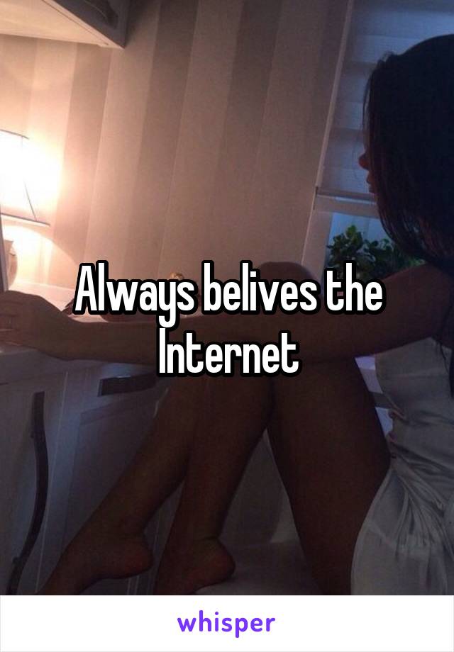 Always belives the Internet