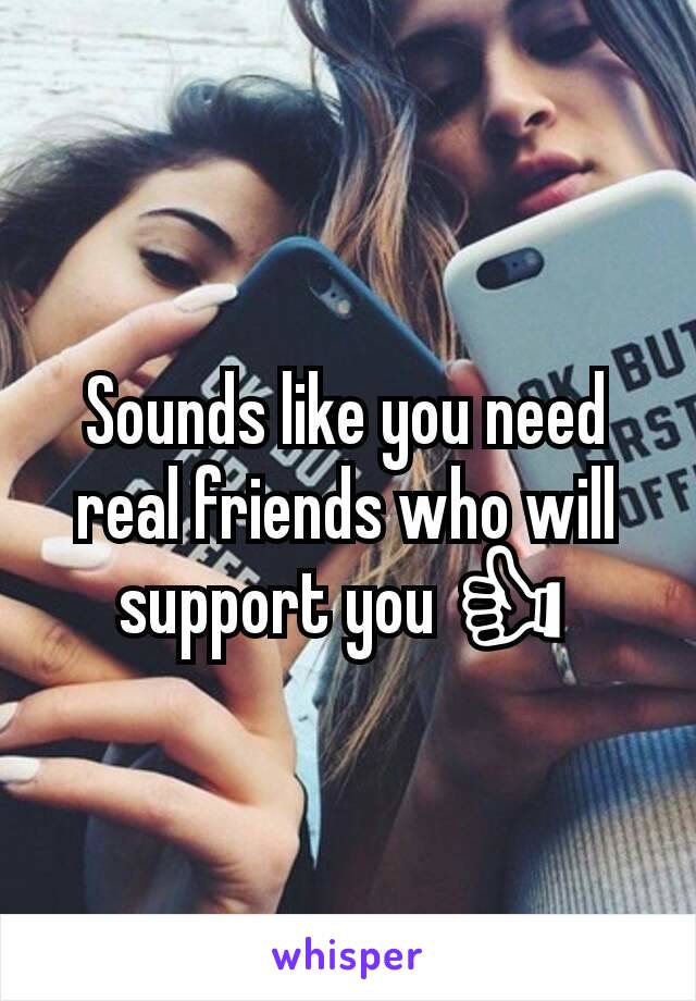 Sounds like you need real friends who will support you 👍