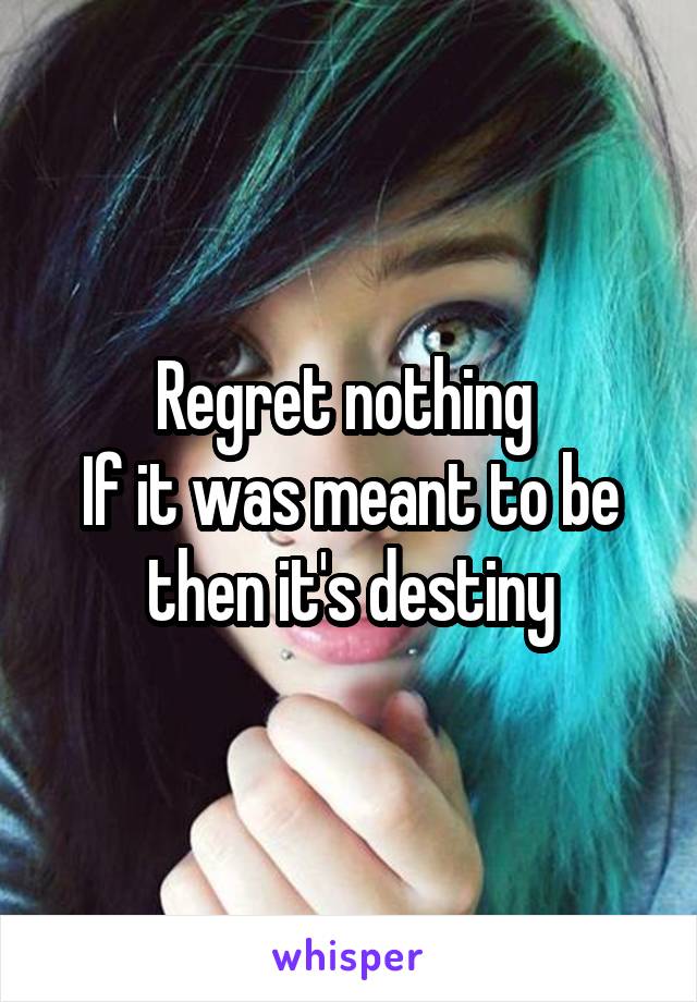 Regret nothing 
If it was meant to be then it's destiny