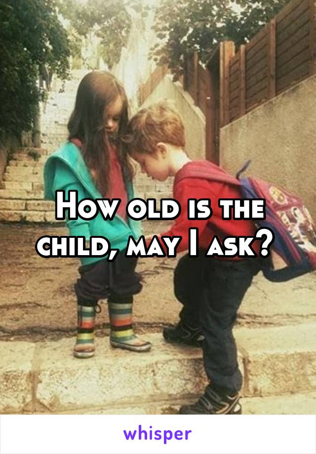 How old is the child, may I ask? 